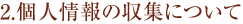 2.個人情報の収集について